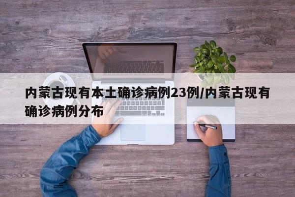 内蒙古现有本土确诊病例23例/内蒙古现有确诊病例分布