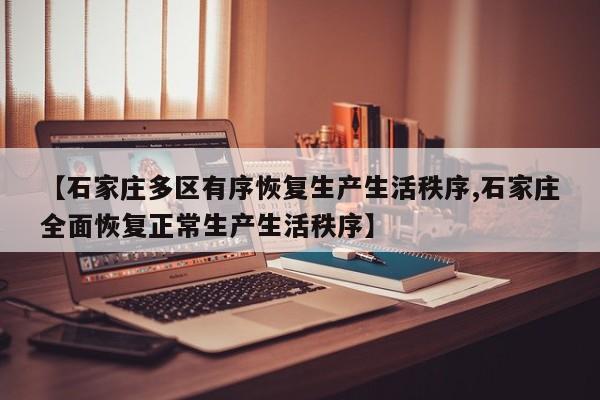 【石家庄多区有序恢复生产生活秩序,石家庄全面恢复正常生产生活秩序】