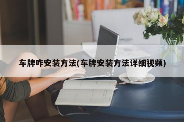 车牌咋安装方法(车牌安装方法详细视频)