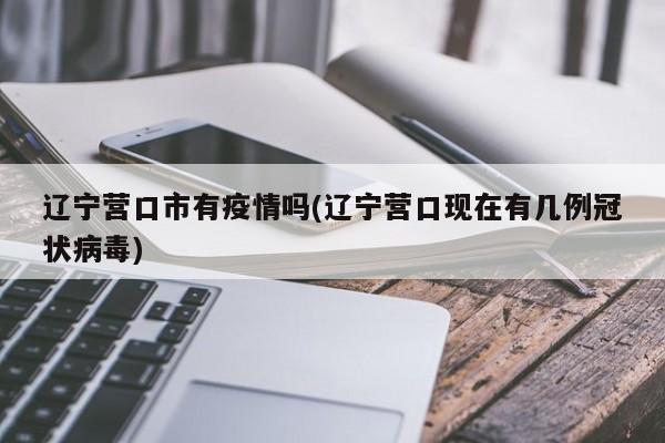 辽宁营口市有疫情吗(辽宁营口现在有几例冠状病毒)