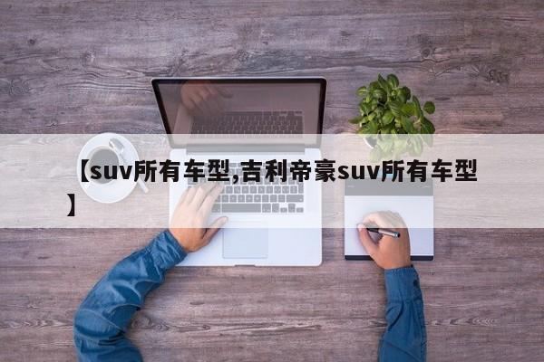 【suv所有车型,吉利帝豪suv所有车型】