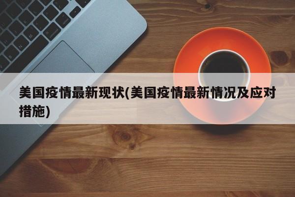 美国疫情最新现状(美国疫情最新情况及应对措施)