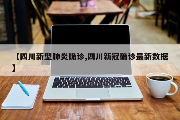 【四川新型肺炎确诊,四川新冠确诊最新数据】