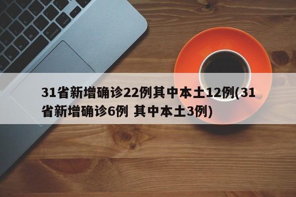 31省新增确诊22例其中本土12例(31省新增确诊6例 其中本土3例)