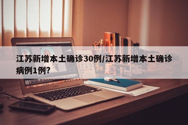 江苏新增本土确诊30例/江苏新增本土确诊病例1例?