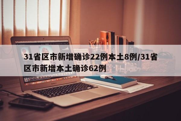 31省区市新增确诊22例本土8例/31省区市新增本土确诊62例