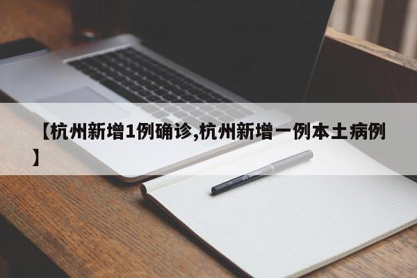 【杭州新增1例确诊,杭州新增一例本土病例】