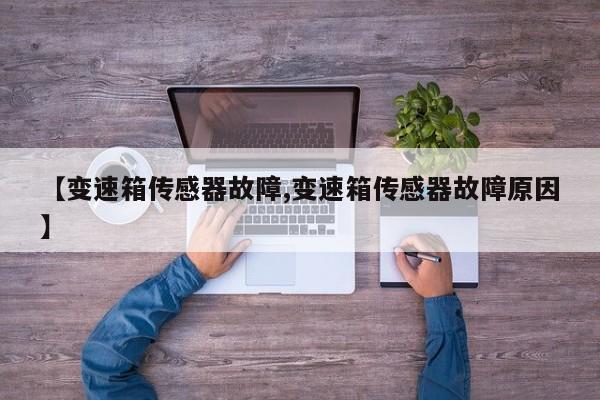 【变速箱传感器故障,变速箱传感器故障原因】