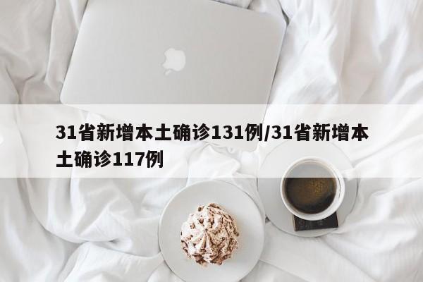 31省新增本土确诊131例/31省新增本土确诊117例