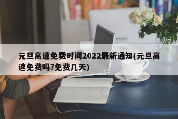 元旦高速免费时间2022最新通知(元旦高速免费吗?免费几天)
