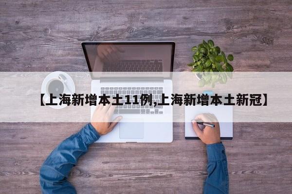 【上海新增本土11例,上海新增本土新冠】