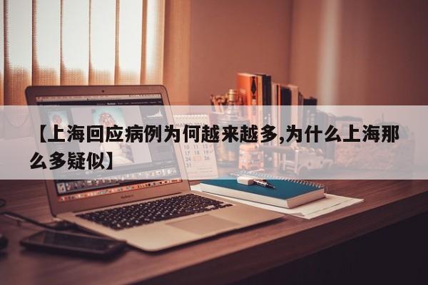 【上海回应病例为何越来越多,为什么上海那么多疑似】