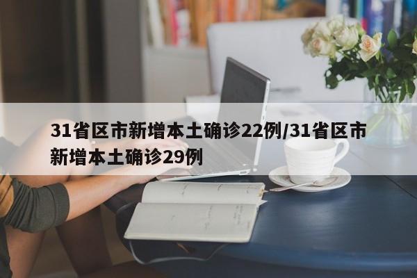31省区市新增本土确诊22例/31省区市新增本土确诊29例