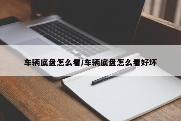 车辆底盘怎么看/车辆底盘怎么看好坏