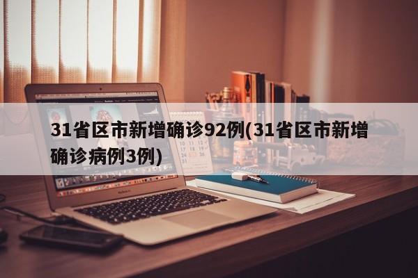 31省区市新增确诊92例(31省区市新增确诊病例3例)