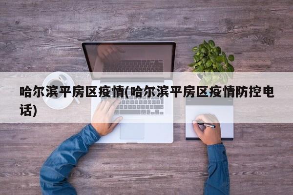 哈尔滨平房区疫情(哈尔滨平房区疫情防控电话)