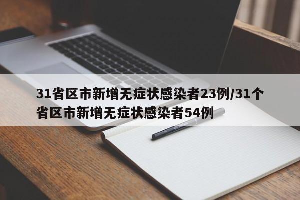 31省区市新增无症状感染者23例/31个省区市新增无症状感染者54例