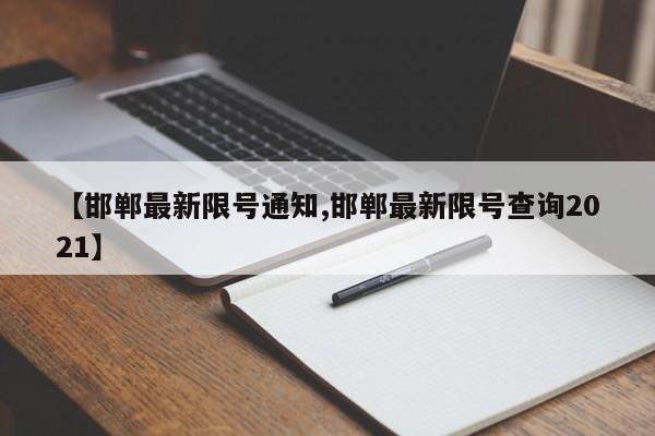 【邯郸最新限号通知,邯郸最新限号查询2021】