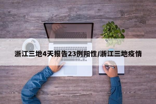 浙江三地4天报告23例阳性/浙江三地疫情
