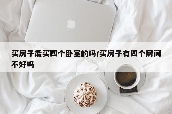 买房子能买四个卧室的吗/买房子有四个房间不好吗
