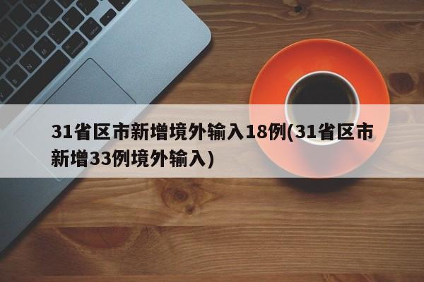 31省区市新增境外输入18例(31省区市新增33例境外输入)