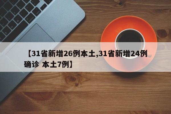 【31省新增26例本土,31省新增24例确诊 本土7例】