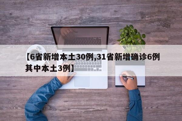 【6省新增本土30例,31省新增确诊6例 其中本土3例】