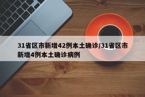 31省区市新增42例本土确诊/31省区市新增4例本土确诊病例