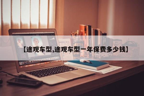【途观车型,途观车型一年保费多少钱】