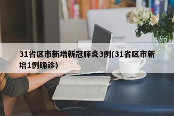 31省区市新增新冠肺炎3例(31省区市新增1例确诊)