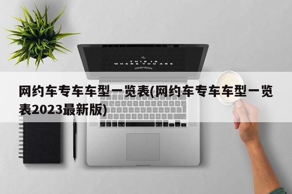 网约车专车车型一览表(网约车专车车型一览表2023最新版)