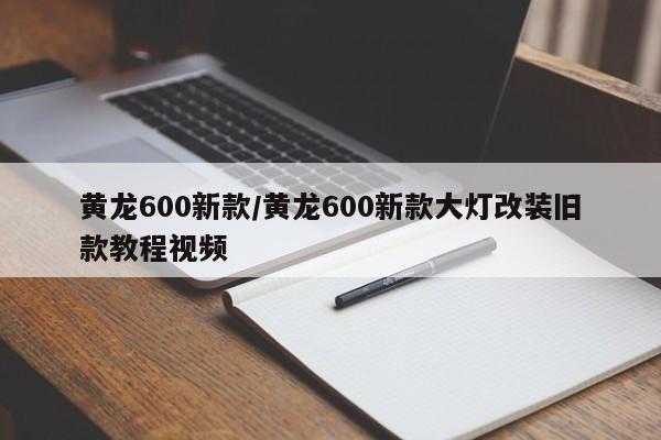 黄龙600新款/黄龙600新款大灯改装旧款教程视频