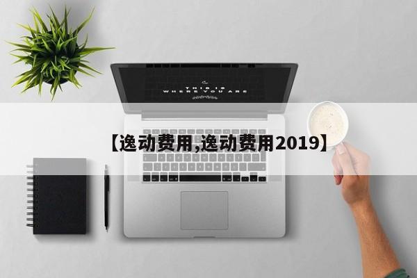 【逸动费用,逸动费用2019】