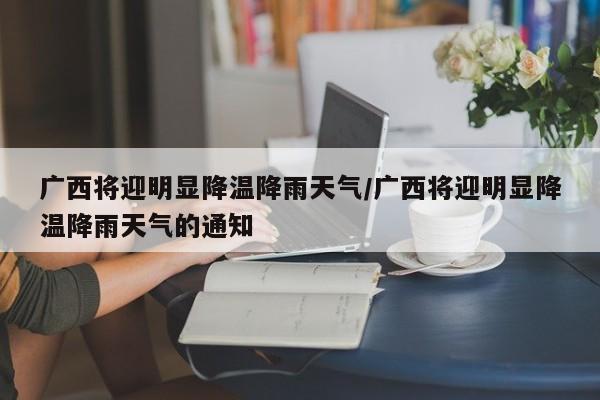 广西将迎明显降温降雨天气/广西将迎明显降温降雨天气的通知