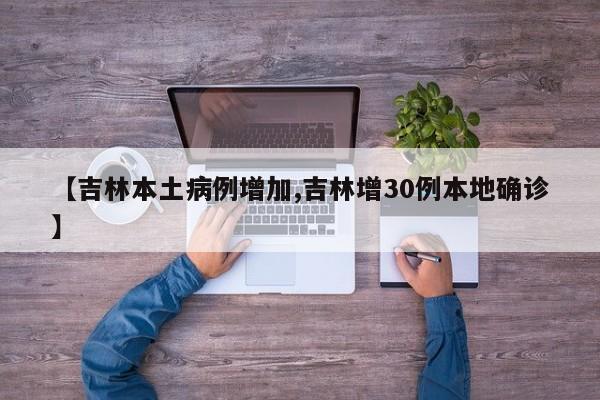 【吉林本土病例增加,吉林增30例本地确诊】