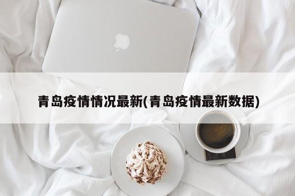 青岛疫情情况最新(青岛疫情最新数据)