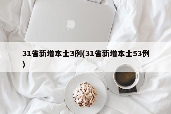 31省新增本土3例(31省新增本土53例)