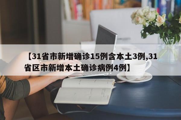【31省市新增确诊15例含本土3例,31省区市新增本土确诊病例4例】