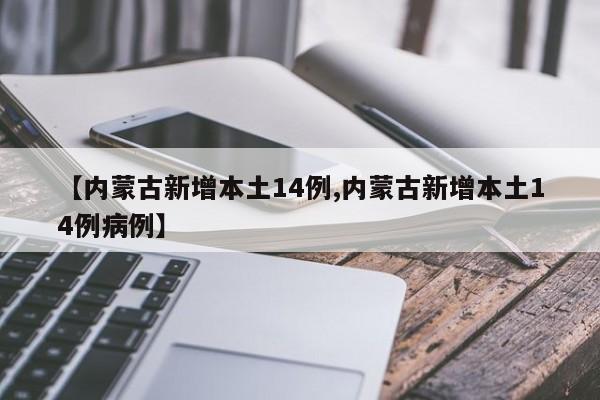 【内蒙古新增本土14例,内蒙古新增本土14例病例】