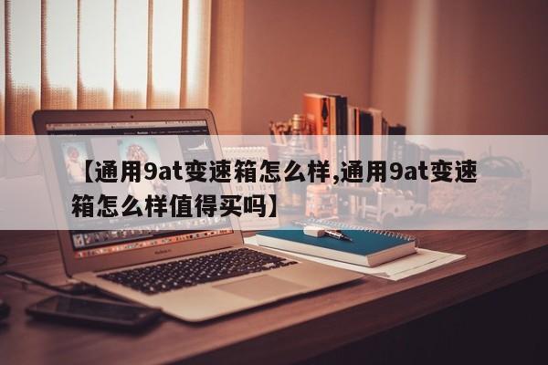 【通用9at变速箱怎么样,通用9at变速箱怎么样值得买吗】