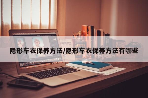 隐形车衣保养方法/隐形车衣保养方法有哪些