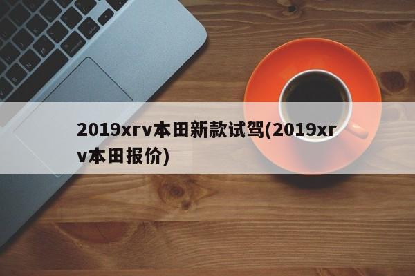 2019xrv本田新款试驾(2019xrv本田报价)