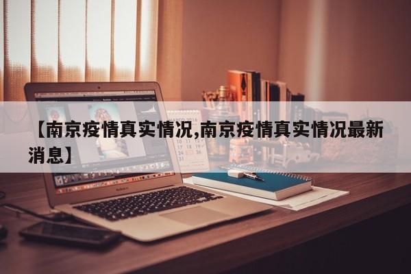 【南京疫情真实情况,南京疫情真实情况最新消息】