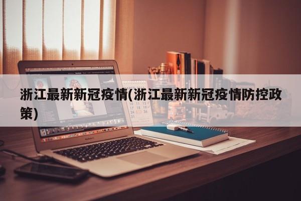 浙江最新新冠疫情(浙江最新新冠疫情防控政策)
