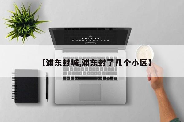 【浦东封城,浦东封了几个小区】