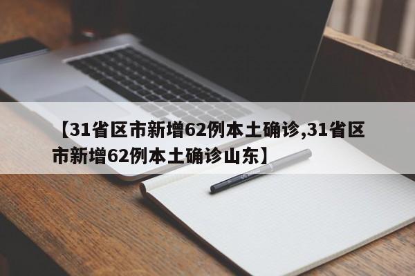 【31省区市新增62例本土确诊,31省区市新增62例本土确诊山东】