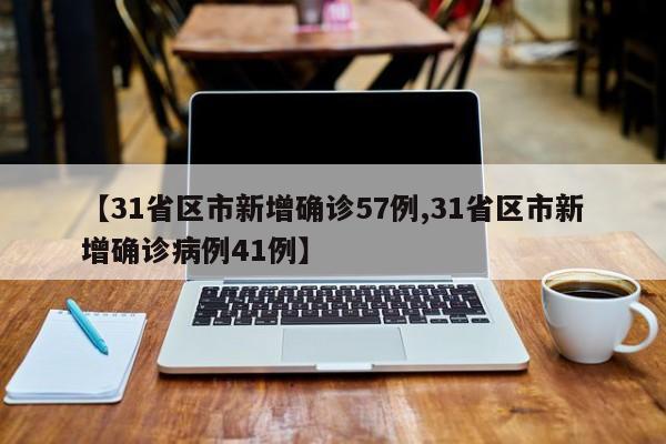 【31省区市新增确诊57例,31省区市新增确诊病例41例】