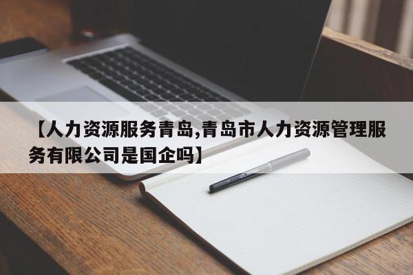 【人力资源服务青岛,青岛市人力资源管理服务有限公司是国企吗】