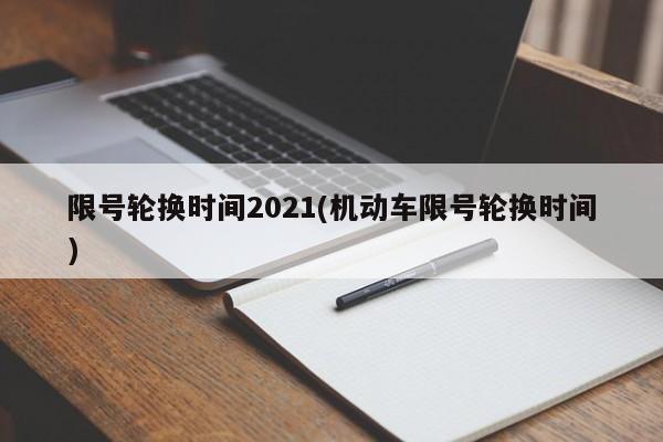 限号轮换时间2021(机动车限号轮换时间)