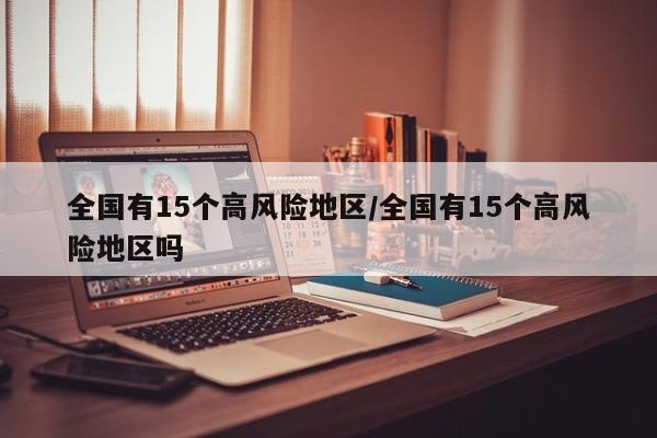 全国有15个高风险地区/全国有15个高风险地区吗
